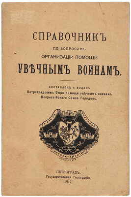 Справочник по вопросам организации помощи увечным воинам. Пг.: [б. и.], 1917. =